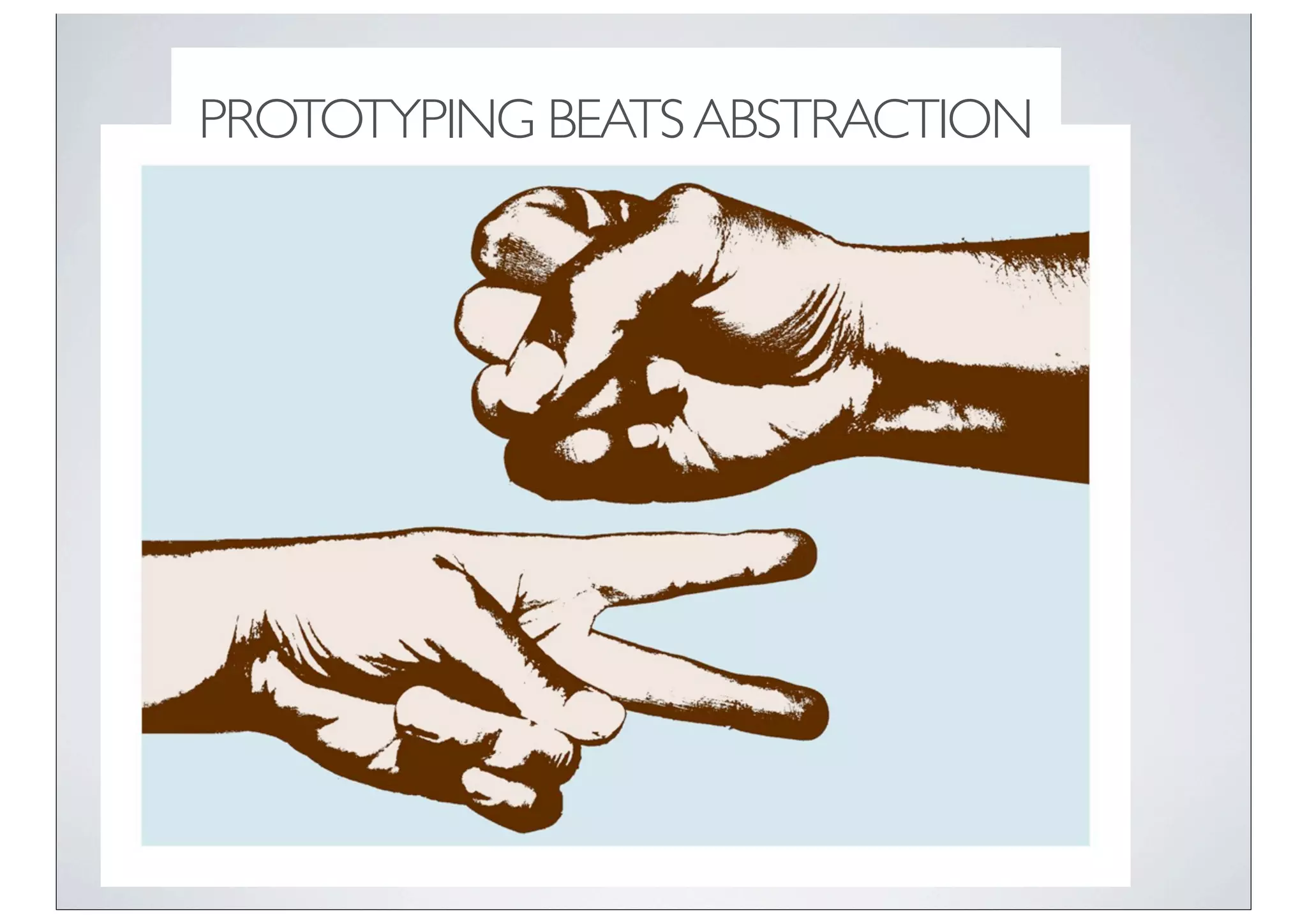 PROTOTYPING BEATS ABSTRACTION
 