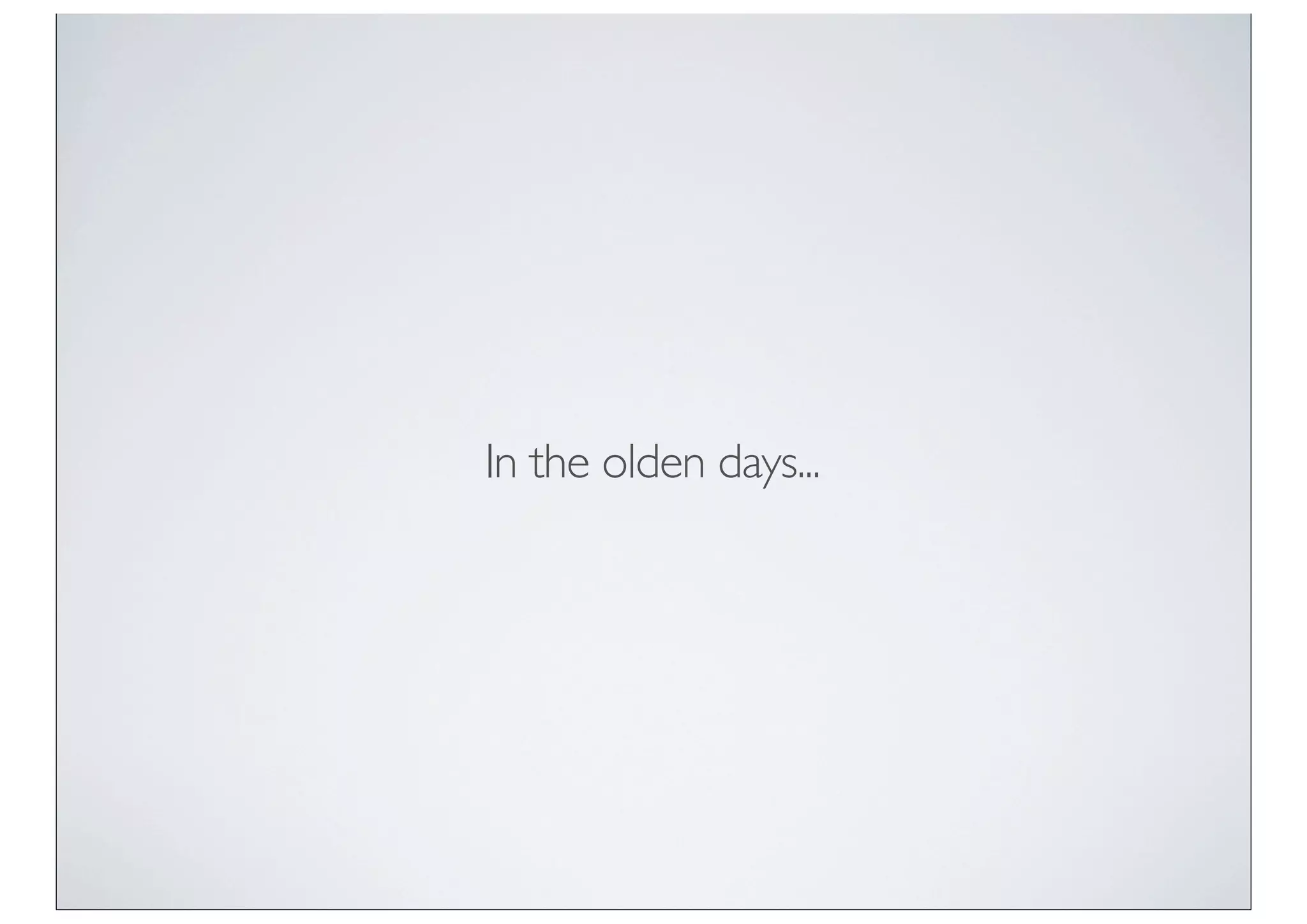 In the olden days...
 