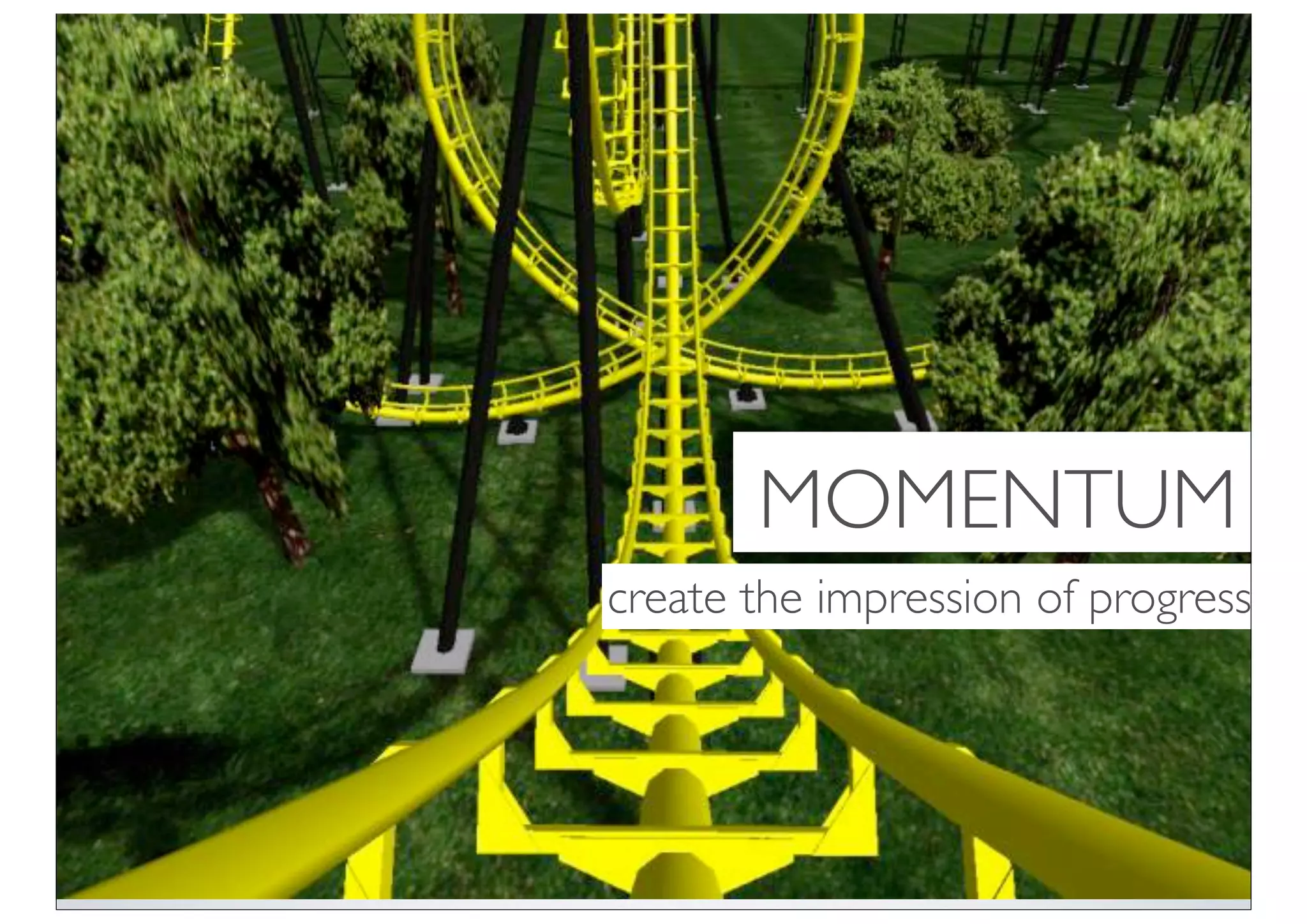 MOMENTUM
create the impression of progress
 