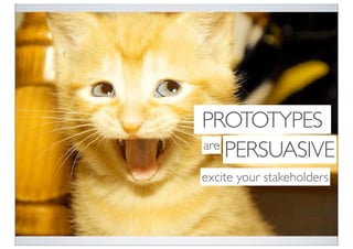PROTOTYPES
are
    PERSUASIVE
excite your stakeholders
 