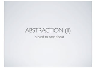 ABSTRACTION (II)
   is hard to care about
 