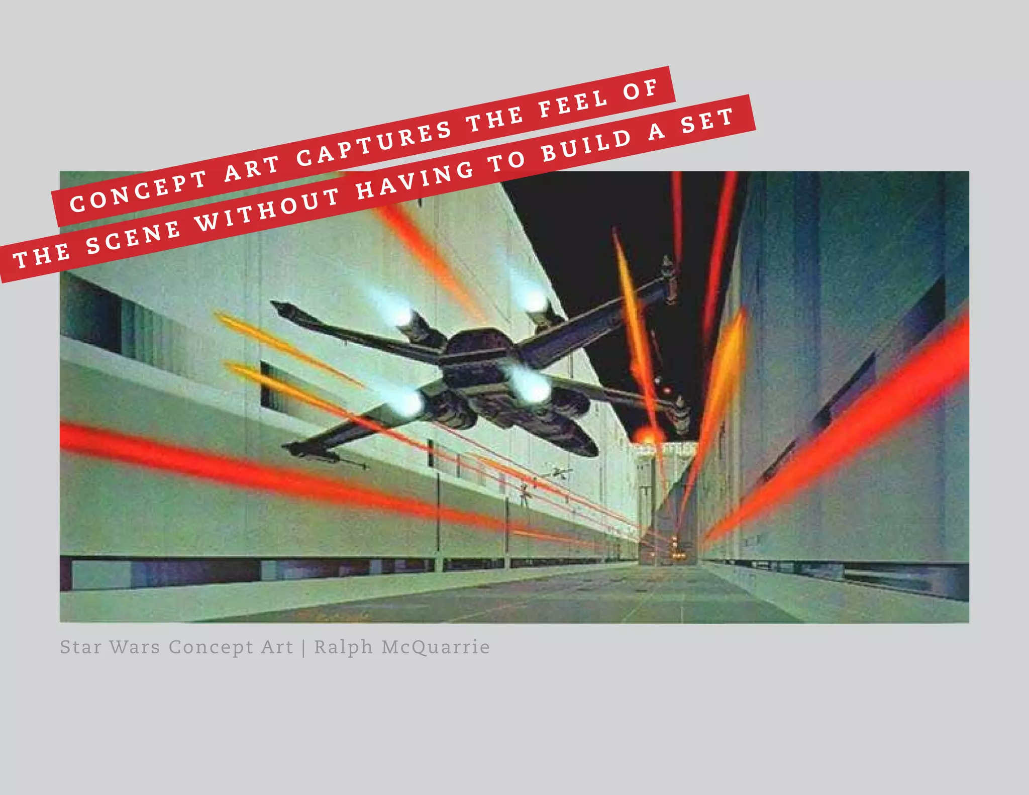 Star Wars Concept Art | Ralph McQuarrie
C O N C E P T A R T C A P T U R E S T H E F E E L O F
T H E S C E N E W I T H O U T H A V I N G T O B U I L D A S E T
 