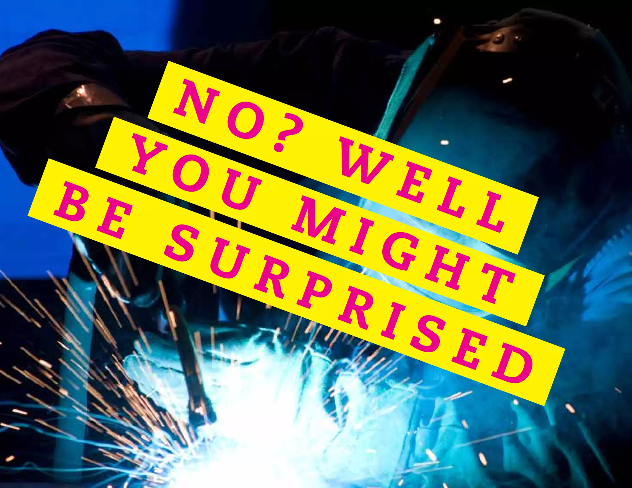 N O ? W E L L
Y O U
M I G H T
B E S U R P R I S E D
 