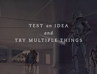 T E S T an I D E A
and
T R Y M U L T I P L E T H I N G S
 