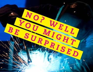 N O ? W E L L
Y O U
M I G H T
B E S U R P R I S E D
 