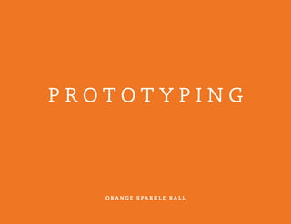 P R O T O T Y P I N G
O R A N G E S PA R K L E B A L L
 