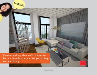 www.dwr.com
I LOVE IT!
P r o t o t y p i n g d o e s n ’ t h a v e t o
b e a s h a r d c o r e a s 3 d p r i n t i n g
o r w e l d i n g !
 