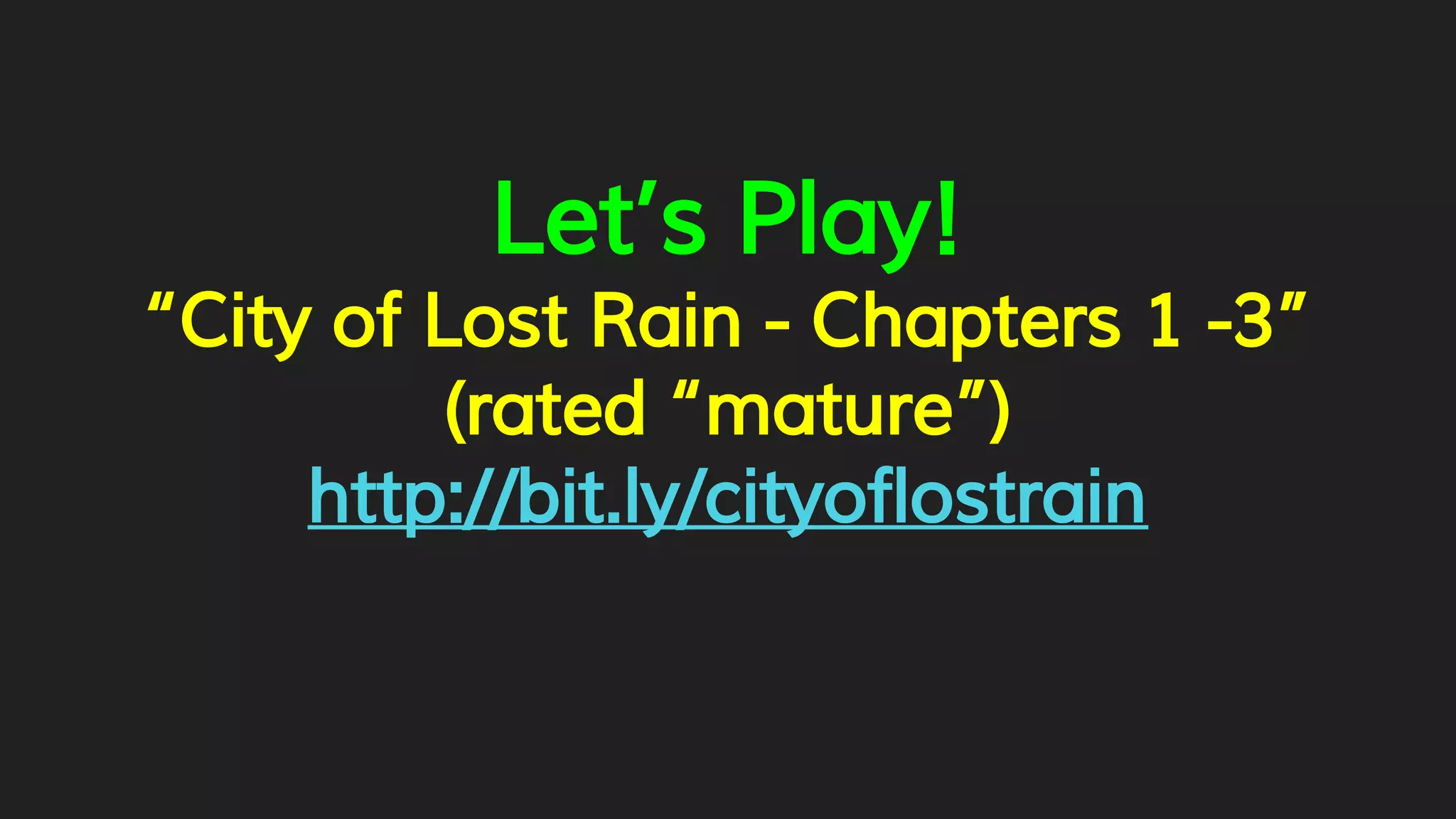 Let’s Play!
“City of Lost Rain - Chapters 1 -3”
(rated “mature”)
http://bit.ly/cityoflostrain
 