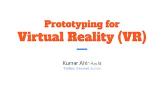 Prototyping for
Virtual Reality (VR)
 