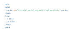 <html>
<head>
<script src="https://aframe.io/releases/0.6.1/aframe.min.js"></script>
</head>
<body>
<a-scene>
</a-scene>
</body>
</html>
 