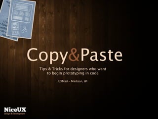 Copy&Paste
 Tips & Tricks for designers who want
     to begin prototyping in code

           UXMad - Madison, WI
 