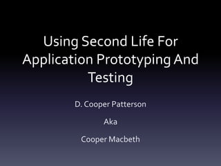 Using Second Life For Application Prototyping And Testing D. Cooper Patterson  Aka Cooper Macbeth 