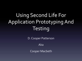 Using Second Life For Application Prototyping And TestingD. Cooper Patterson AkaCooper Macbeth