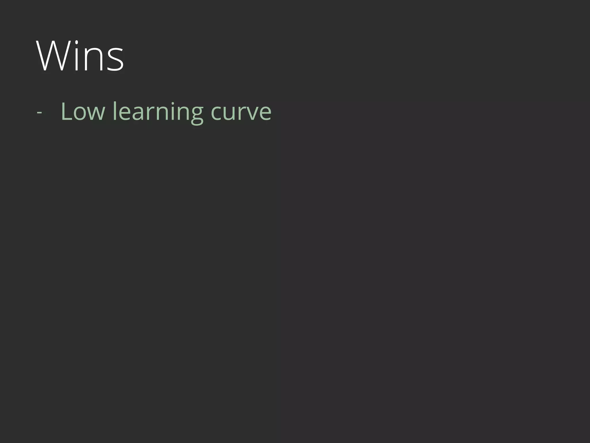 Wins
- Low learning curve 
 
 
 
 
 
