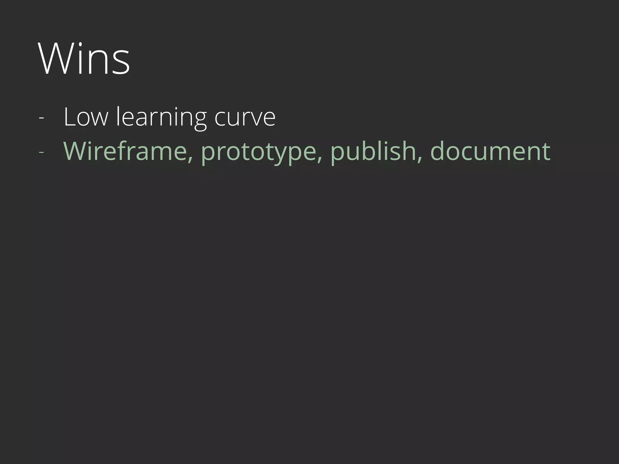 Wins
- Low learning curve
- Wireframe, prototype, publish, document 
 
 
 
 