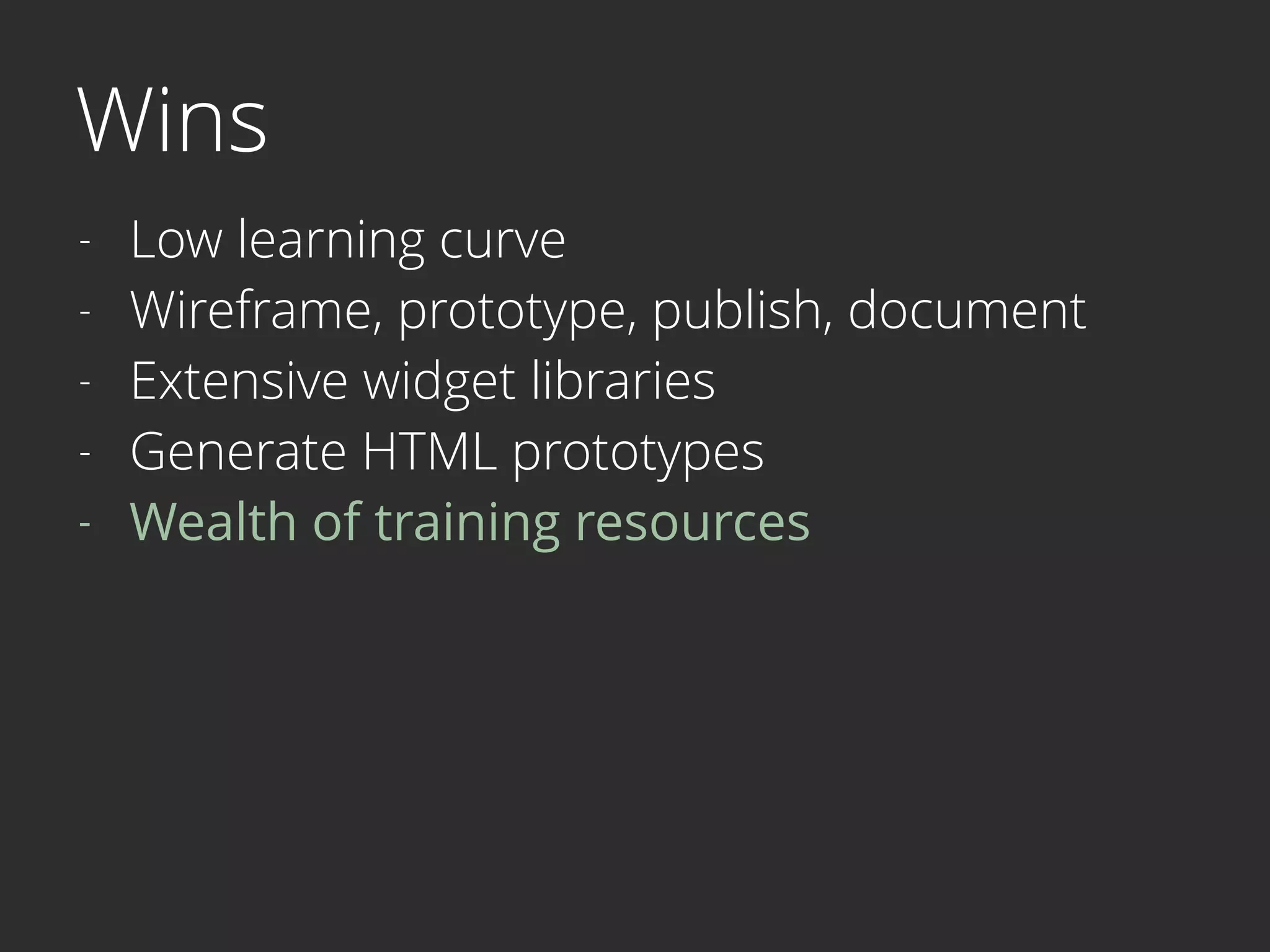 Wins
- Low learning curve
- Wireframe, prototype, publish, document
- Extensive widget libraries
- Generate HTML prototypes
- Wealth of training resources 
 