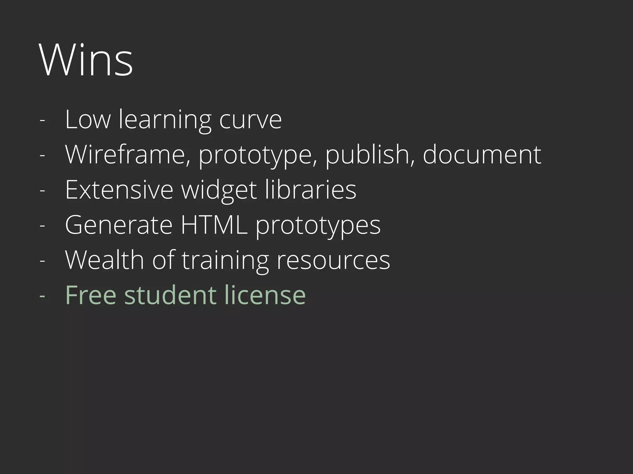 Wins
- Low learning curve
- Wireframe, prototype, publish, document
- Extensive widget libraries
- Generate HTML prototypes
- Wealth of training resources
- Free student license
 
