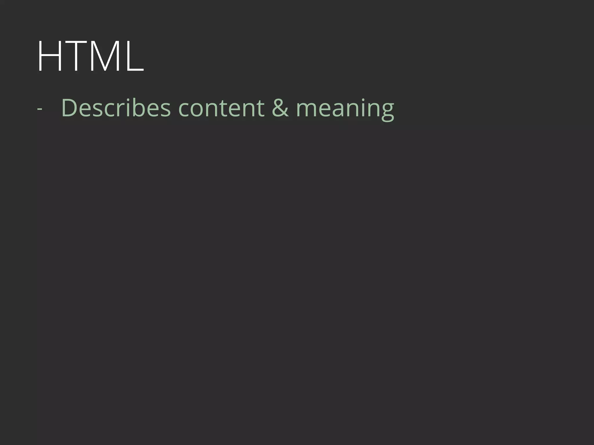 HTML
- Describes content & meaning 
 
 
 
 
 
 
 