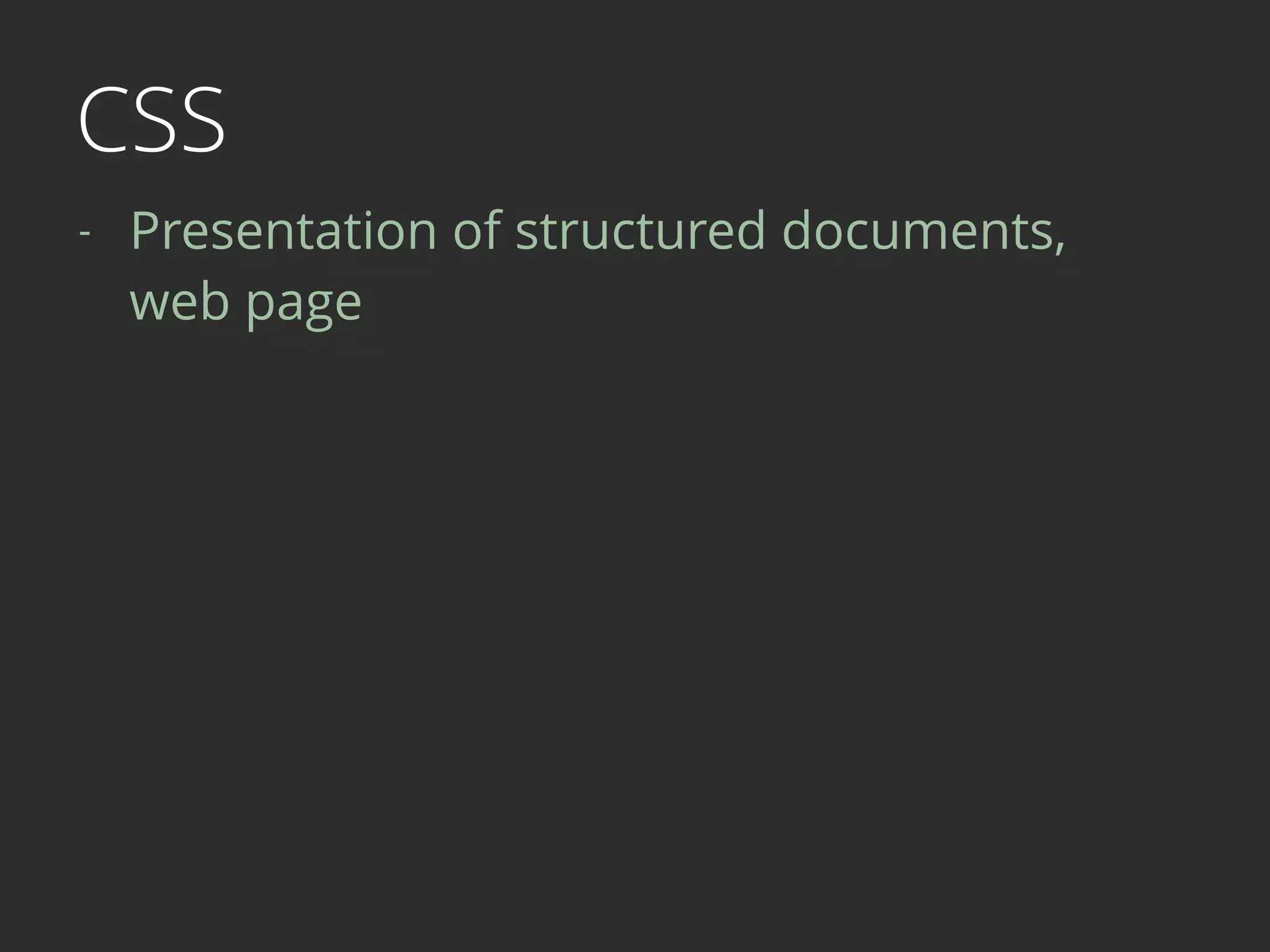 CSS
- Presentation of structured documents,  
web page 
 
 
 
 
 
 