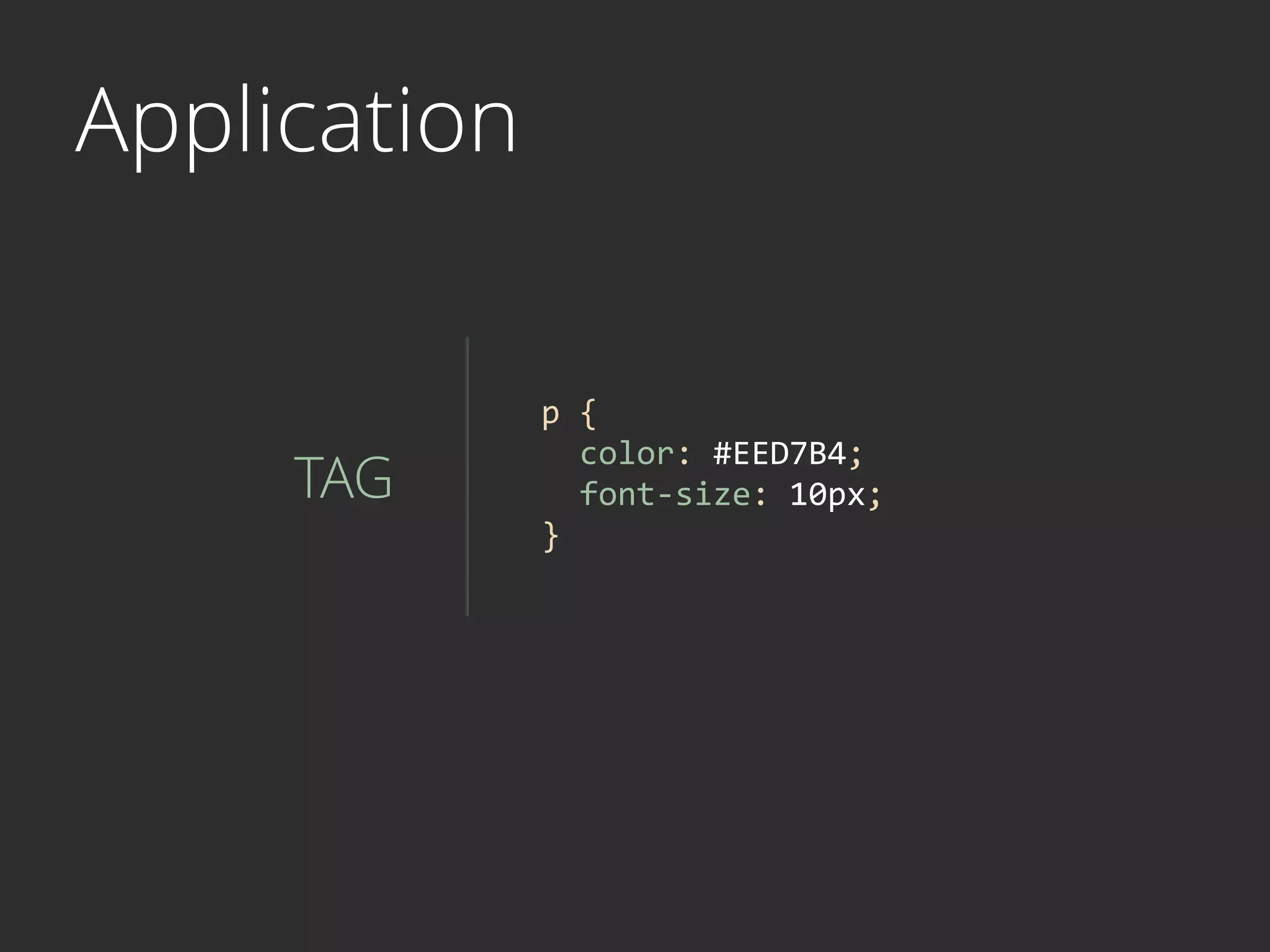 Application
TAG
p	
  {	
  
	
  	
  color:	
  #EED7B4;	
  
	
  	
  font-­‐size:	
  10px;	
  
}	
  
 
