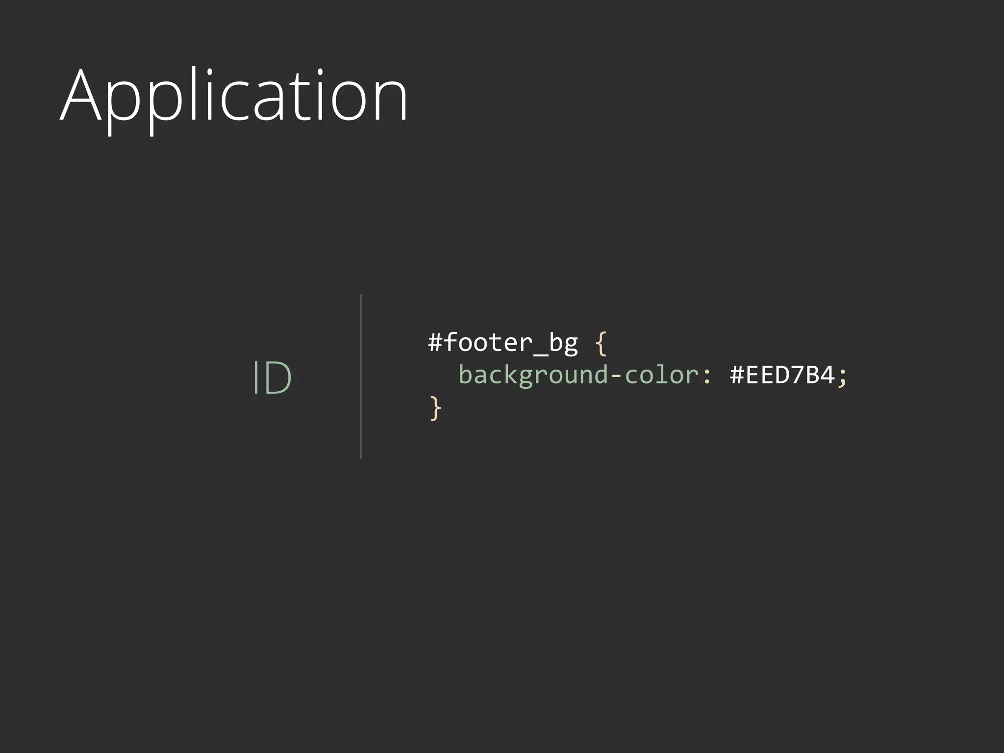 Application
ID
#footer_bg	
  {	
  
	
  	
  background-­‐color:	
  #EED7B4;	
  
}	
  
 
