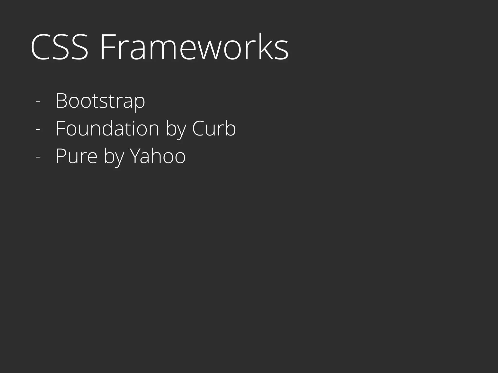 CSS Frameworks
- Bootstrap
- Foundation by Curb
- Pure by Yahoo
 