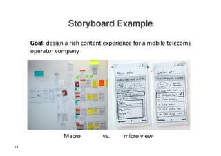 Storyboard Example!

     	
  Goal:	
  design	
  a	
  rich	
  content	
  experience	
  for	
  a	
  mobile	
  telecoms	
  
         operator	
  company	
  




     	
     	
          	
  Macro	
  	
        	
  vs.    	
  	
  micro	
  view	
  
11
 