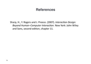 References!


     Sharp,	
  H.,	
  Y.	
  Rogers	
  and	
  J.	
  Preece.	
  (2007).	
  Interac(on	
  Design:	
  
       Beyond	
  Human−Computer	
  Interac(on.	
  New	
  York:	
  John	
  Wiley	
  
       and	
  Sons,	
  second	
  edi3on,	
  chapter	
  11.	
  




16
 