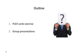 Outline!




     1.  PLEX	
  cards	
  exercise	
  

     2.  Group	
  presenta3ons	
  




18
 