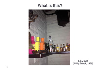 What is this?!




                           Juicy	
  Salif	
  
                     (Philip	
  Starck,	
  1990)	
  
6
 