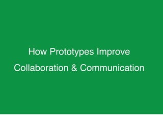How Prototypes Improve
Collaboration & Communication
 