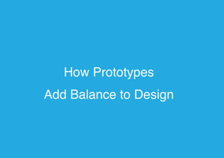 How Prototypes
Add Balance to Design
 