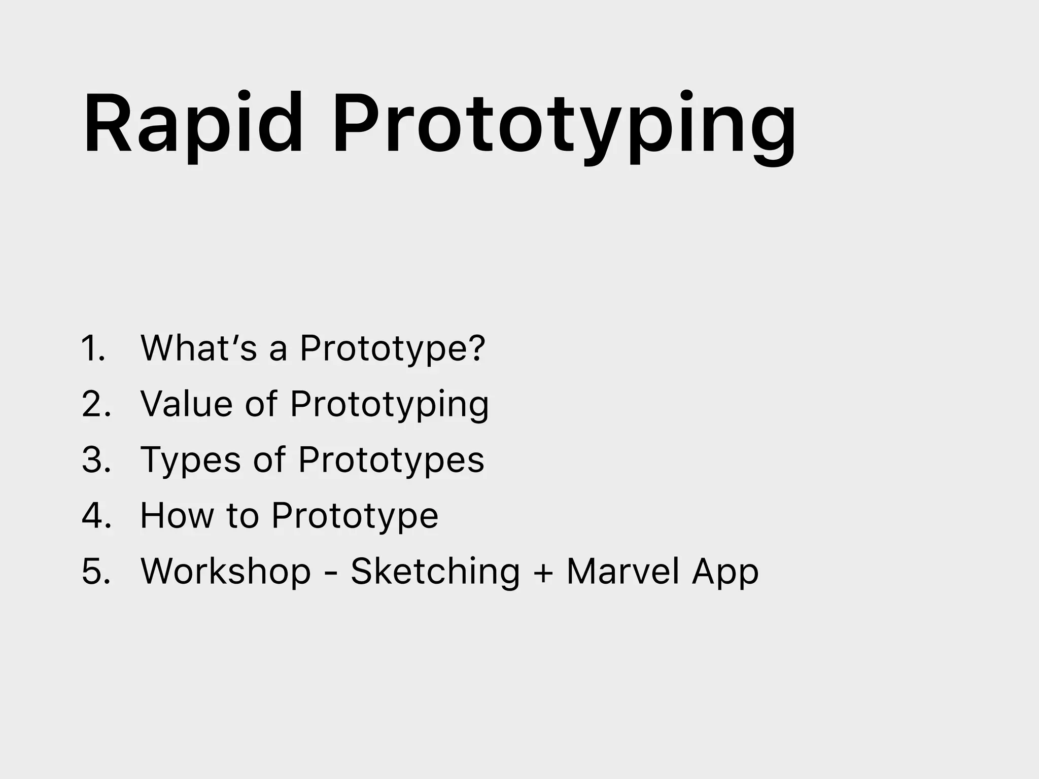 Rapid Prototyping
1. What’s a Prototype?
2. Value of Prototyping
3. Types of Prototypes
4. How to Prototype
5. Workshop - Sketching + Marvel App
 