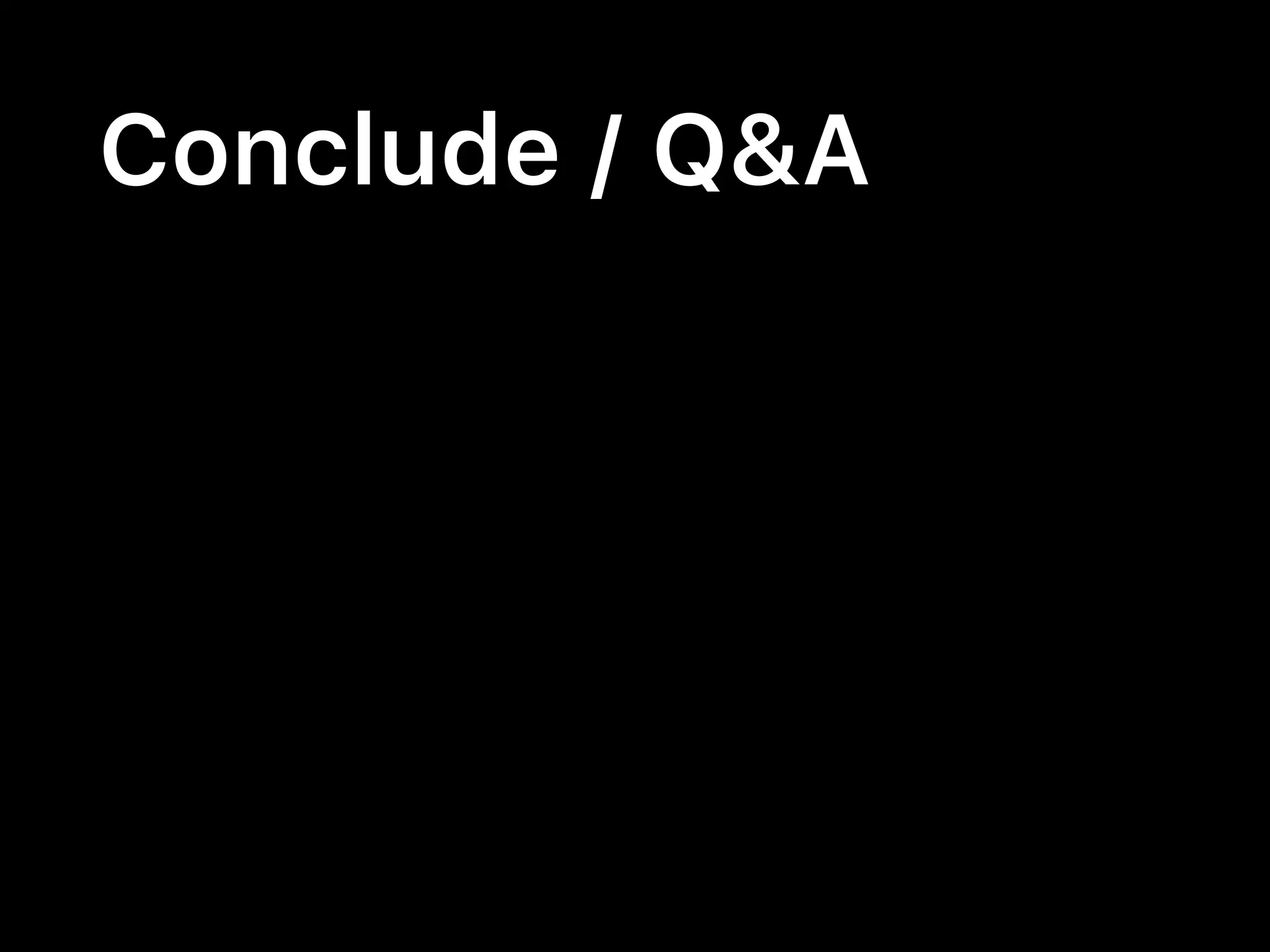 Conclude / Q&A
 