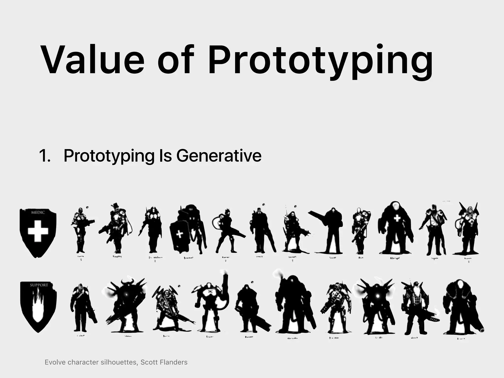 Value of Prototyping
1. Prototyping Is Generative
Evolve character silhouettes, Scott Flanders
 