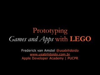 Prototyping
Games and Apps with LEGO
Frederick van Amstel @usabilidoido
www.usabilidoido.com.br
Apple Developer Academy | PUCPR
 