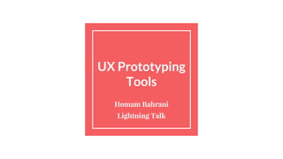 UX Prototyping
Tools
Homam Bahrani
Lightning Talk
 