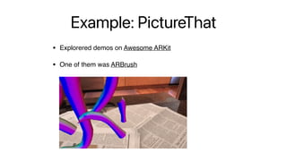 Example: PictureThat
• Explorered demos on Awesome ARKit
• One of them was ARBrush
 