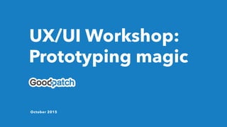 Prototyping magic
UX/UI Workshop:
October 2015
 