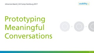 Johannes Baeck | UX Camp Hamburg 2017
Prototyping
Meaningful
Conversations
@jbaeck
 