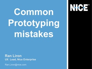 Common
  Prototyping
   mistakes

Ran Liron
UX Lead, Nice Enterprise
Ran.Liron@nice.com
 