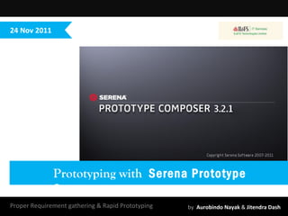 Proper Requirement gathering & Rapid Prototyping  by  Aurobindo Nayak  &  Jitendra Dash 24 Nov 2011 Prototyping with  Serena Prototype Composer 