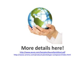 More details here! http://www.axure.com/Samples/AxureQuickStart.pdf http://www.serena.com/products/prototype-composer/index.html   