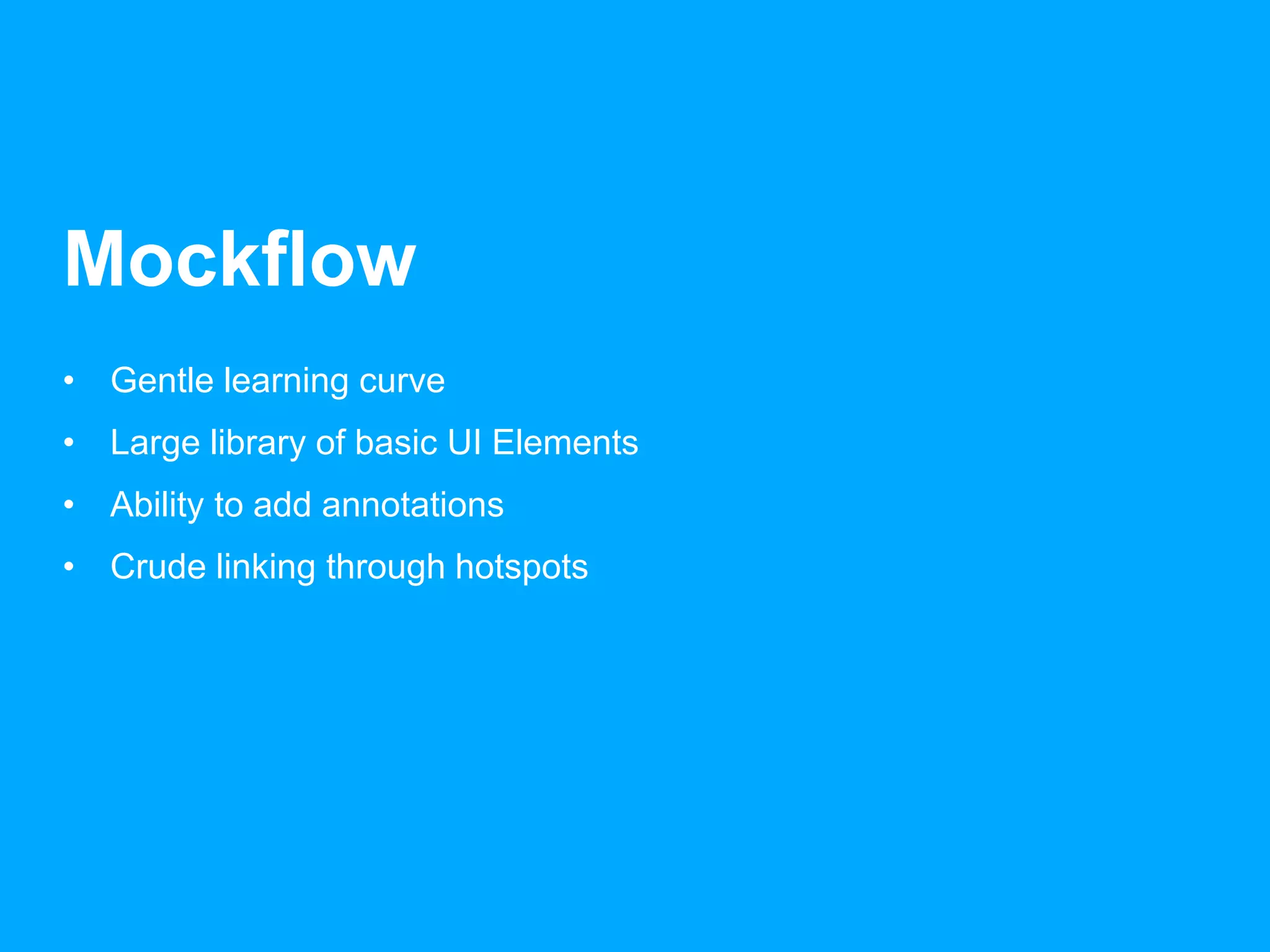 Mockflow 
• Gentle learning curve 
• Large library of basic UI Elements 
• Ability to add annotations 
• Crude linking through hotspots 
 