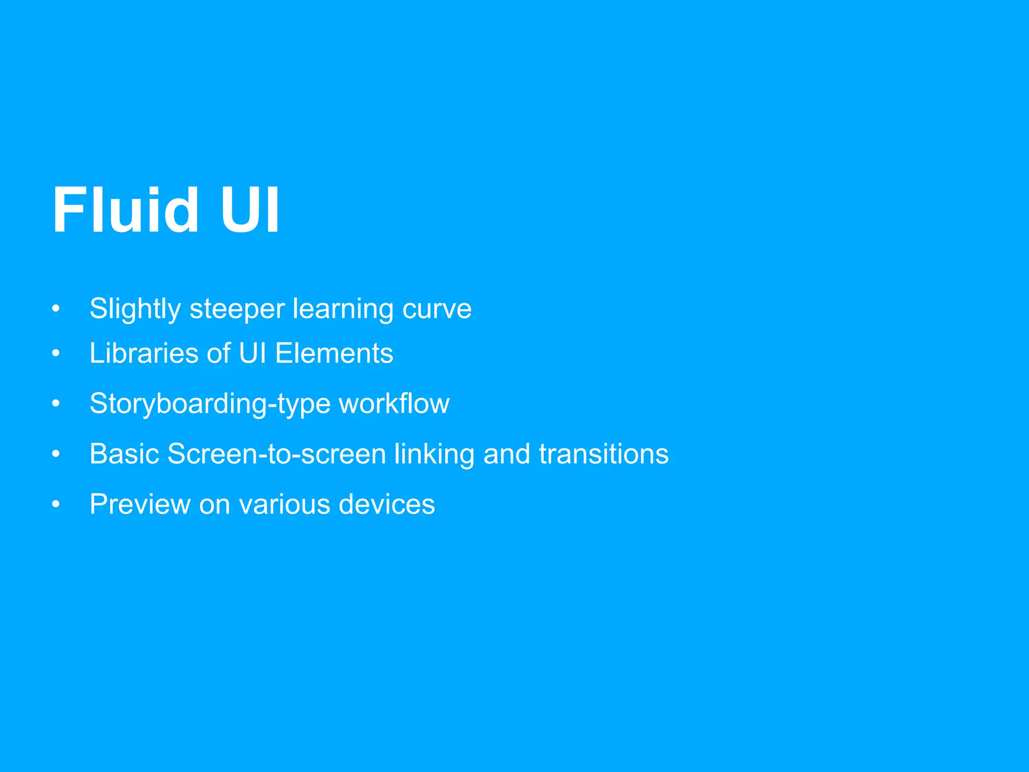 Fluid UI 
• Slightly steeper learning curve 
• Libraries of UI Elements 
• Storyboarding-type workflow 
• Basic Screen-to-screen linking and transitions 
• Preview on various devices 
 