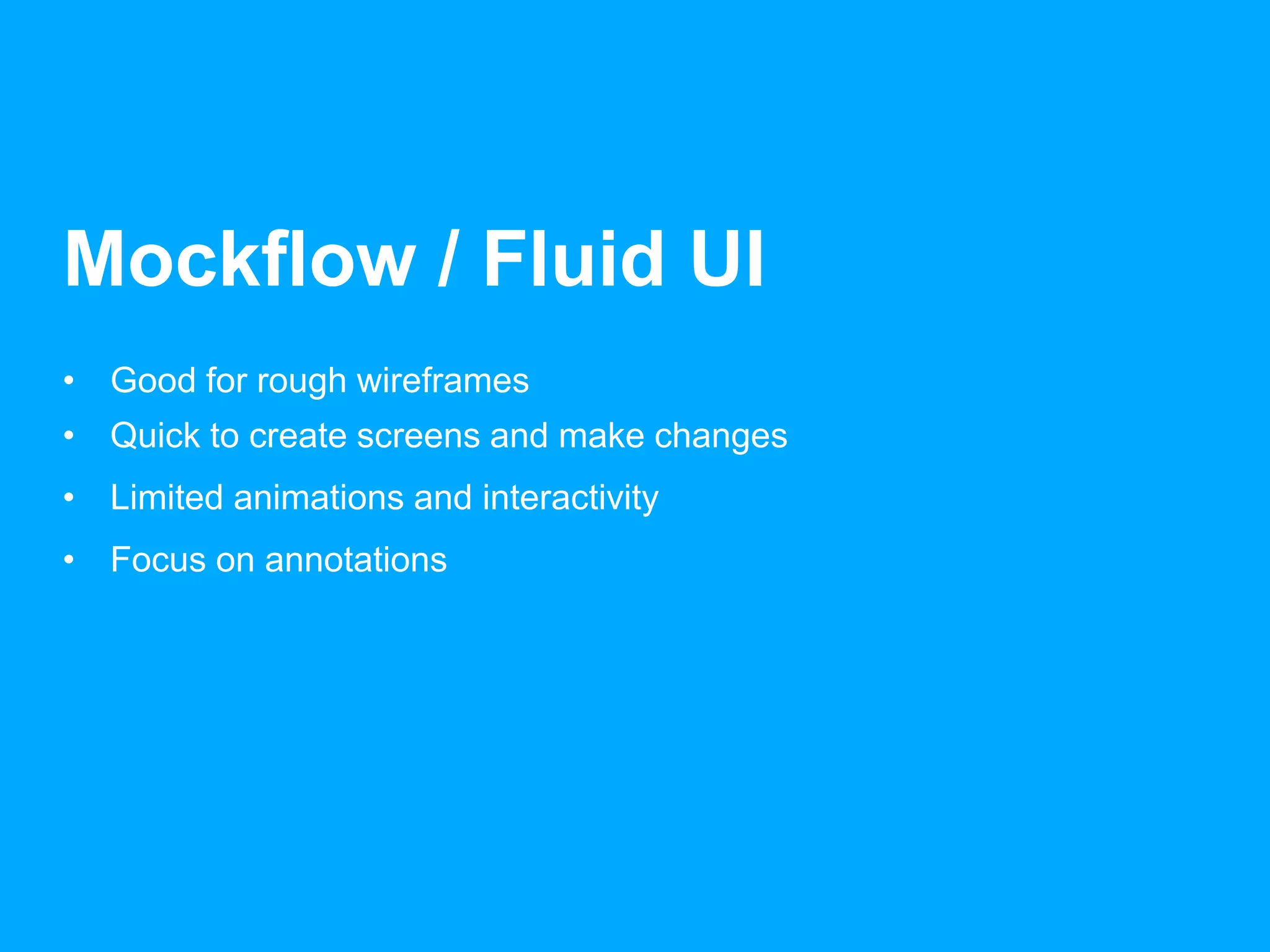 Mockflow / Fluid UI 
• Good for rough wireframes 
• Quick to create screens and make changes 
• Limited animations and interactivity 
• Focus on annotations 
 
