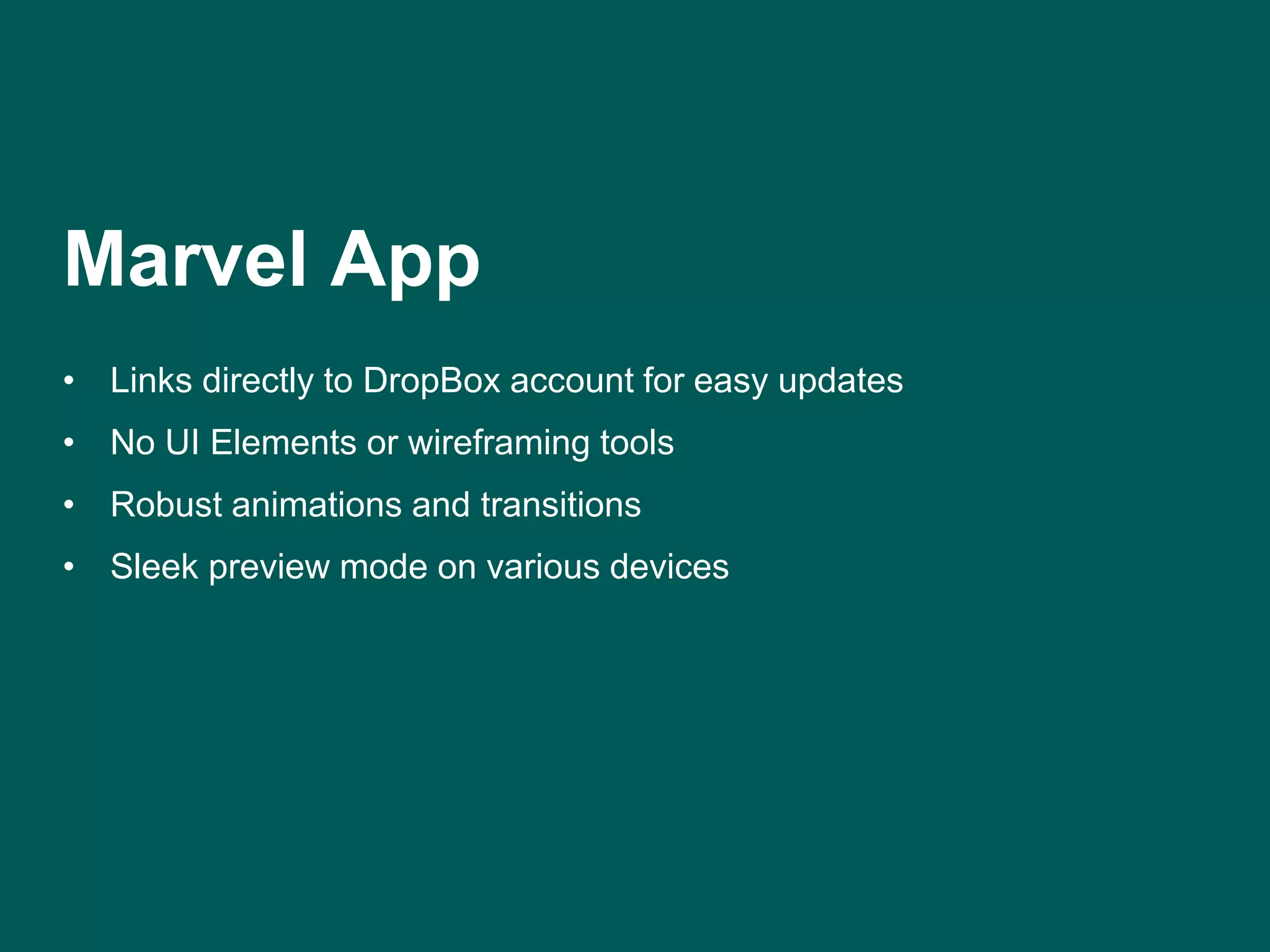 Marvel App 
• Links directly to DropBox account for easy updates 
• No UI Elements or wireframing tools 
• Robust animations and transitions 
• Sleek preview mode on various devices 
 