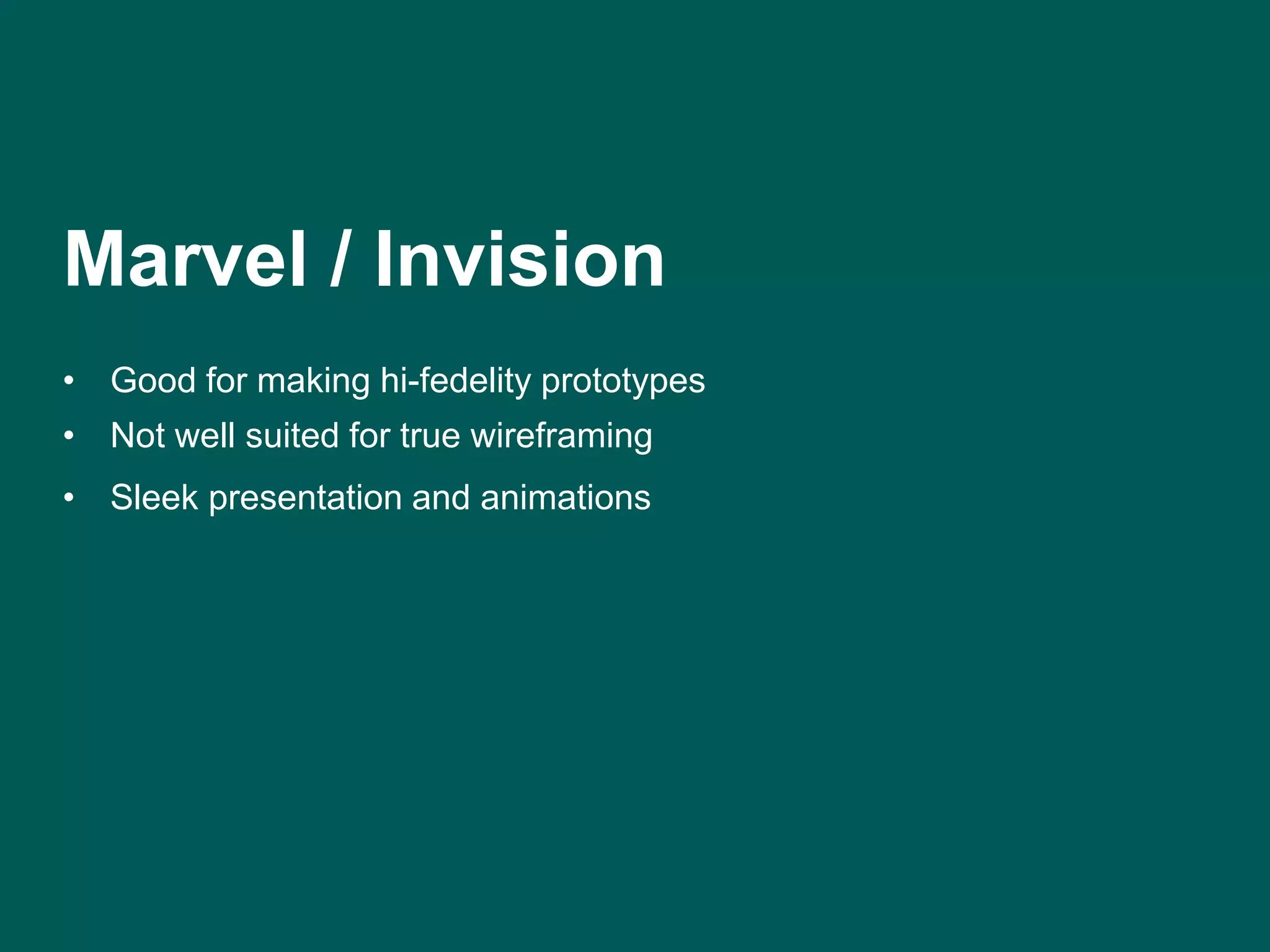 Marvel / Invision 
• Good for making hi-fedelity prototypes 
• Not well suited for true wireframing 
• Sleek presentation and animations 
 