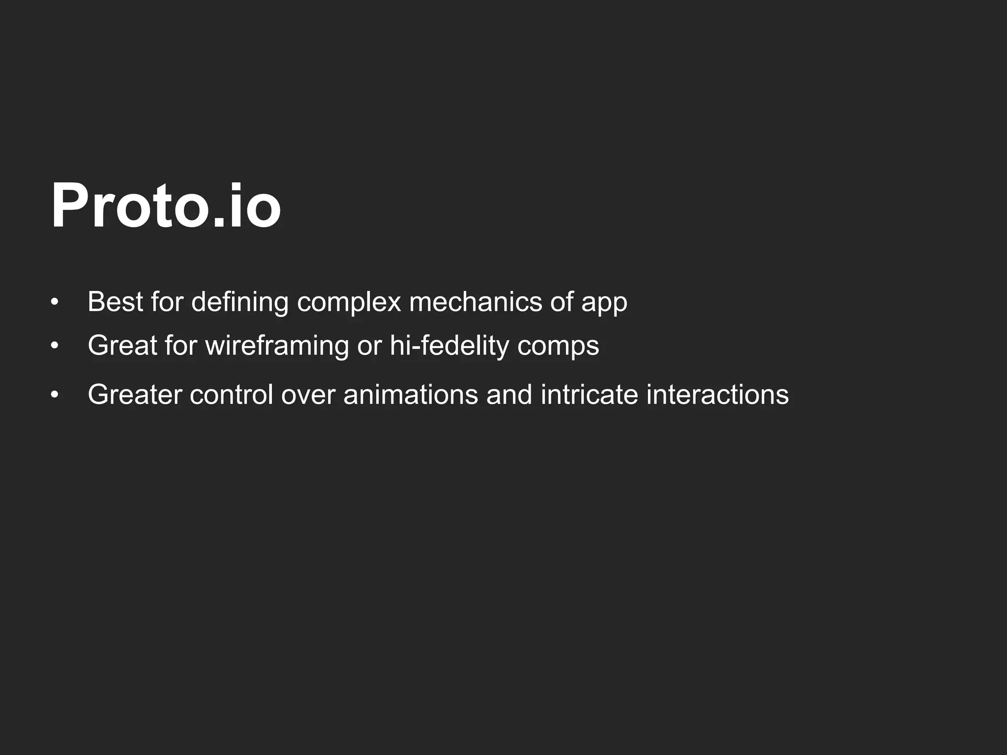 Proto.io 
• Best for defining complex mechanics of app 
• Great for wireframing or hi-fedelity comps 
• Greater control over animations and intricate interactions 
 