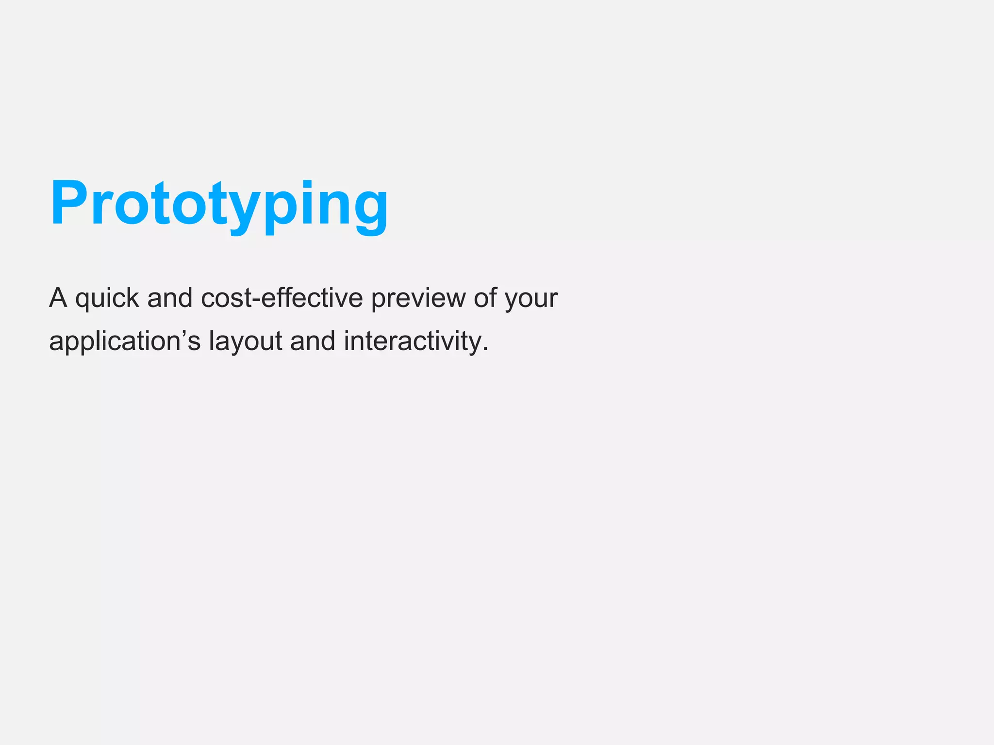 Prototyping 
A quick and cost-effective preview of your 
application’s layout and interactivity. 
 